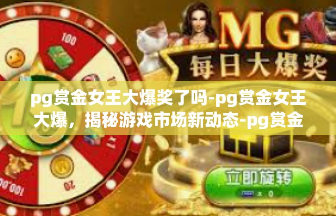 pg赏金女王大爆奖了吗-pg赏金女王大爆，揭秘游戏市场新动态-pg赏金女王大爆奖了吗