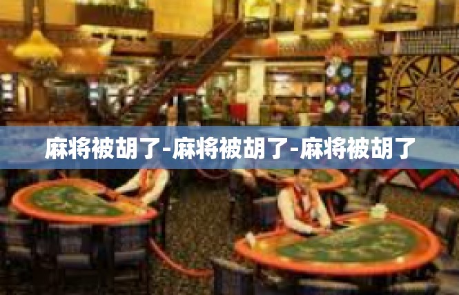 麻将被胡了-麻将被胡了-麻将被胡了