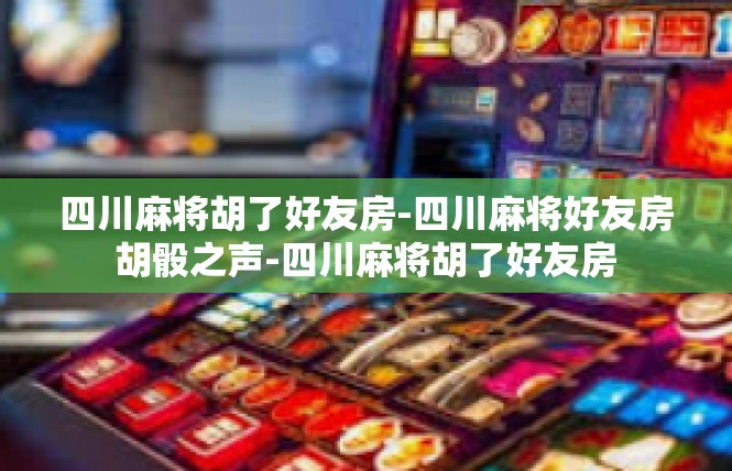 四川麻将胡了好友房-四川麻将好友房胡骰之声-四川麻将胡了好友房