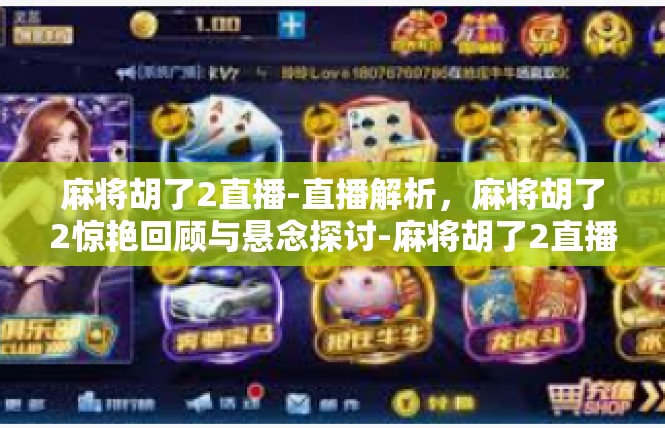 麻将胡了2直播-直播解析，麻将胡了2惊艳回顾与悬念探讨-麻将胡了2直播