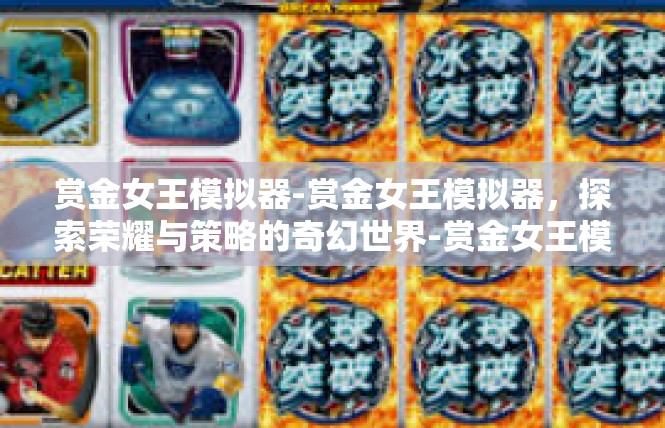 赏金女王模拟器-赏金女王模拟器，探索荣耀与策略的奇幻世界-赏金女王模拟器