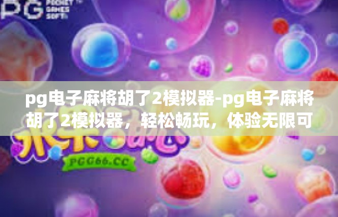 pg电子麻将胡了2模拟器-pg电子麻将胡了2模拟器，轻松畅玩，体验无限可能-pg电子麻将胡了2模拟器