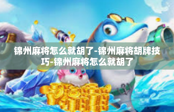 锦州麻将怎么就胡了-锦州麻将胡牌技巧-锦州麻将怎么就胡了