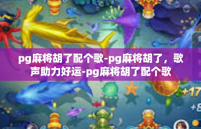 pg麻将胡了配个歌-pg麻将胡了，歌声助力好运-pg麻将胡了配个歌
