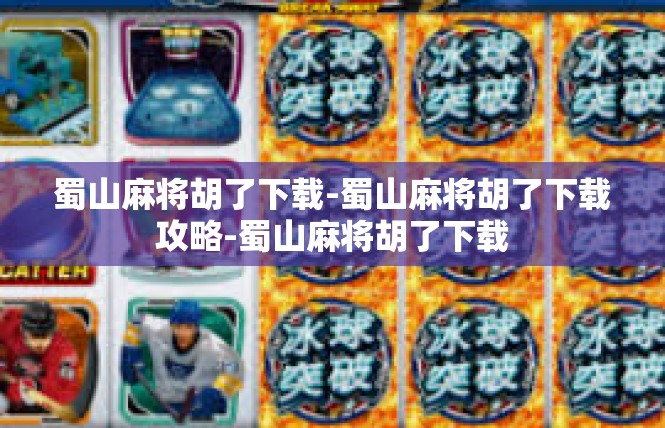蜀山麻将胡了下载-蜀山麻将胡了下载攻略-蜀山麻将胡了下载