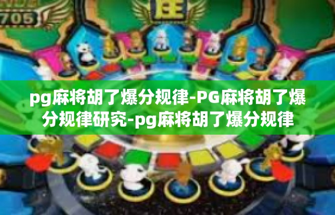 pg麻将胡了爆分规律-PG麻将胡了爆分规律研究-pg麻将胡了爆分规律