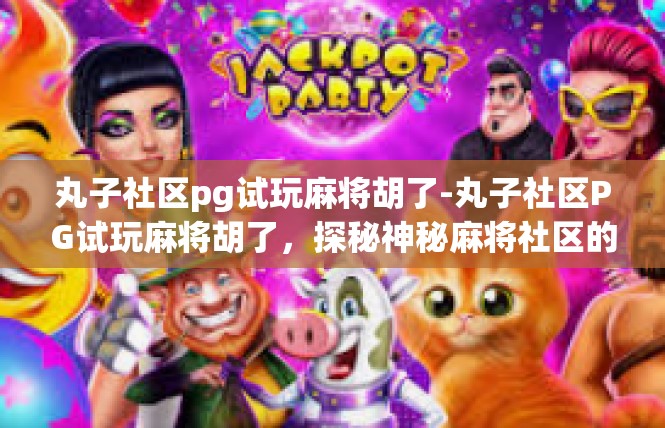 丸子社区pg试玩麻将胡了-丸子社区PG试玩麻将胡了，探秘神秘麻将社区的奇妙之旅-丸子社区pg试玩麻将胡了