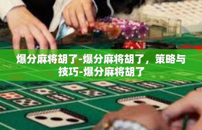 爆分麻将胡了-爆分麻将胡了，策略与技巧-爆分麻将胡了