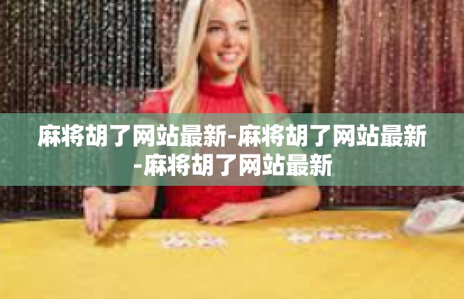 麻将胡了网站最新-麻将胡了网站最新-麻将胡了网站最新