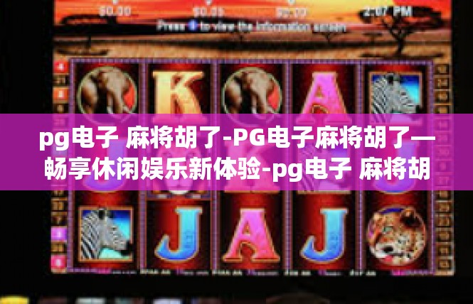 pg电子 麻将胡了-PG电子麻将胡了—畅享休闲娱乐新体验-pg电子 麻将胡了