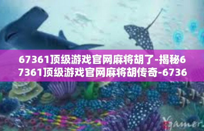 67361顶级游戏官网麻将胡了-揭秘67361顶级游戏官网麻将胡传奇-67361顶级游戏官网麻将胡了
