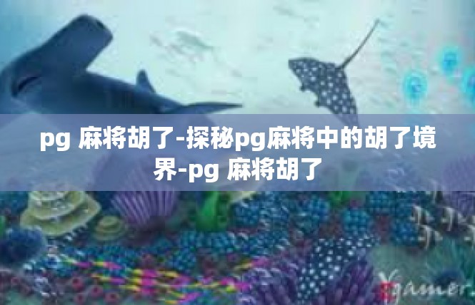 pg 麻将胡了-探秘pg麻将中的胡了境界-pg 麻将胡了
