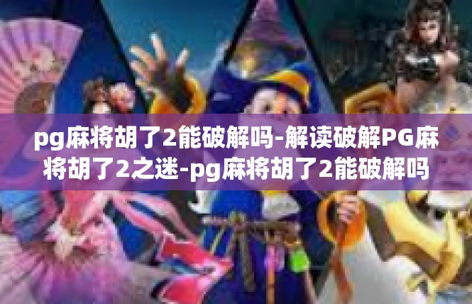 pg麻将胡了2能破解吗-解读破解PG麻将胡了2之迷-pg麻将胡了2能破解吗