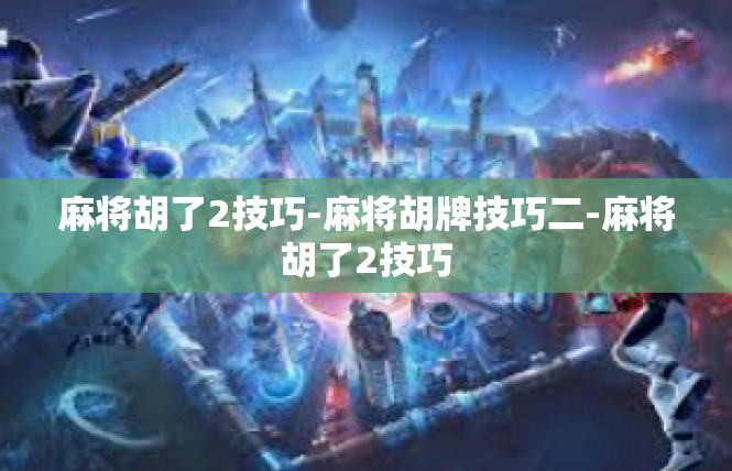 麻将胡了2技巧-麻将胡牌技巧二-麻将胡了2技巧