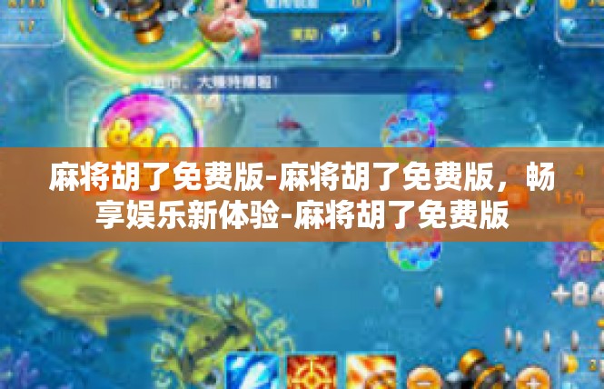 麻将胡了免费版-麻将胡了免费版，畅享娱乐新体验-麻将胡了免费版