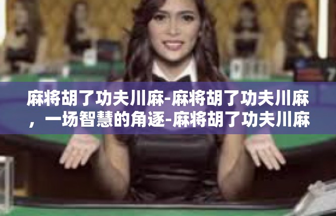 麻将胡了功夫川麻-麻将胡了功夫川麻，一场智慧的角逐-麻将胡了功夫川麻