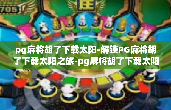 pg麻将胡了下载太阳-解锁PG麻将胡了下载太阳之旅-pg麻将胡了下载太阳