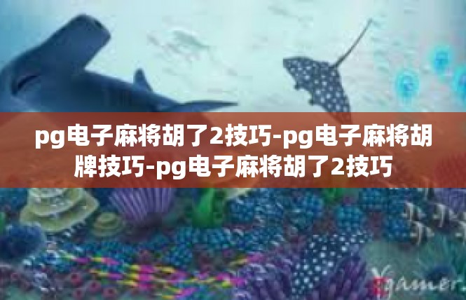 pg电子麻将胡了2技巧-pg电子麻将胡牌技巧-pg电子麻将胡了2技巧