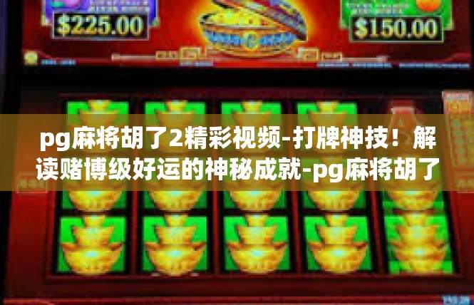 pg麻将胡了2精彩视频-打牌神技！解读赌博级好运的神秘成就-pg麻将胡了2精彩视频