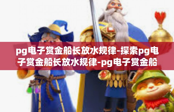 pg电子赏金船长放水规律-探索pg电子赏金船长放水规律-pg电子赏金船长放水规律