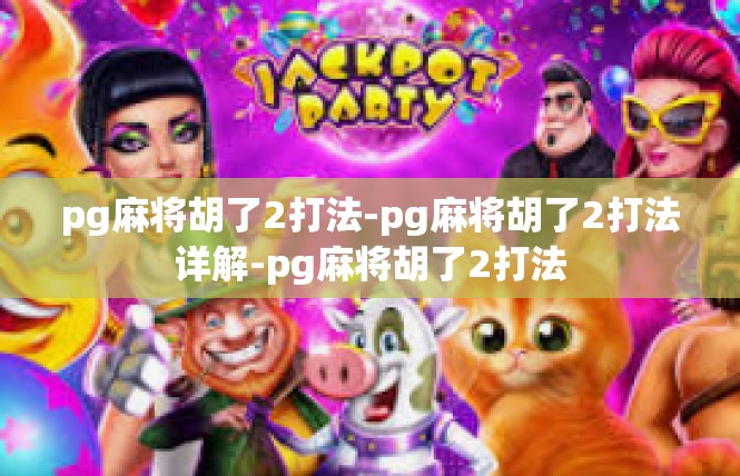pg麻将胡了2打法-pg麻将胡了2打法详解-pg麻将胡了2打法