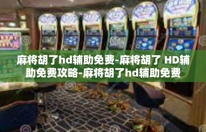 麻将胡了hd辅助免费-麻将胡了 HD辅助免费攻略-麻将胡了hd辅助免费