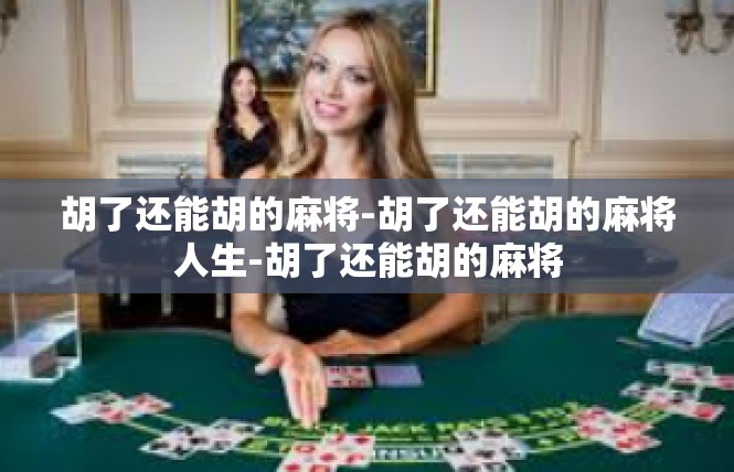 胡了还能胡的麻将-胡了还能胡的麻将人生-胡了还能胡的麻将