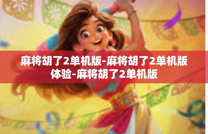 麻将胡了2单机版-麻将胡了2单机版体验-麻将胡了2单机版