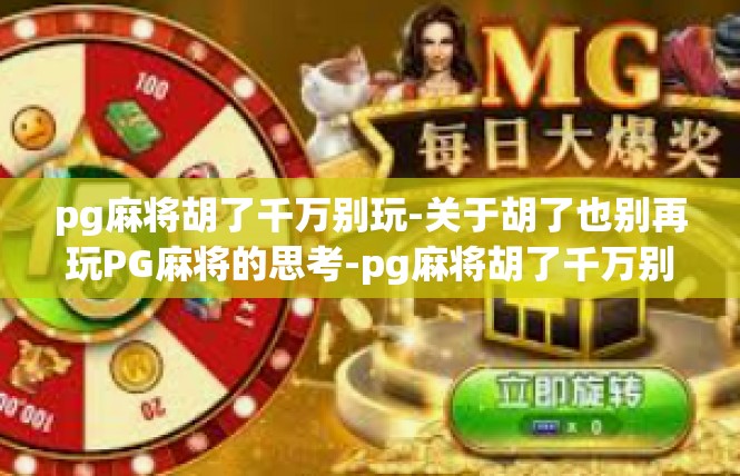 pg麻将胡了千万别玩-关于胡了也别再玩PG麻将的思考-pg麻将胡了千万别玩