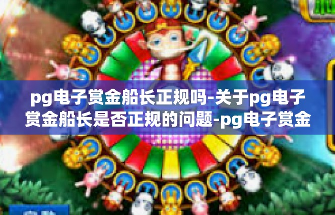 pg电子赏金船长正规吗-关于pg电子赏金船长是否正规的问题-pg电子赏金船长正规吗