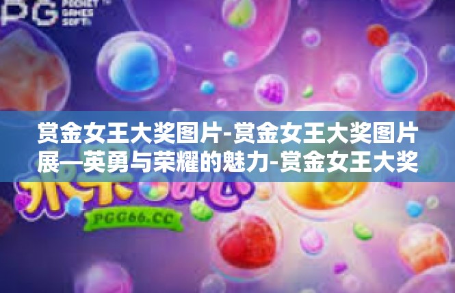 赏金女王大奖图片-赏金女王大奖图片展—英勇与荣耀的魅力-赏金女王大奖图片