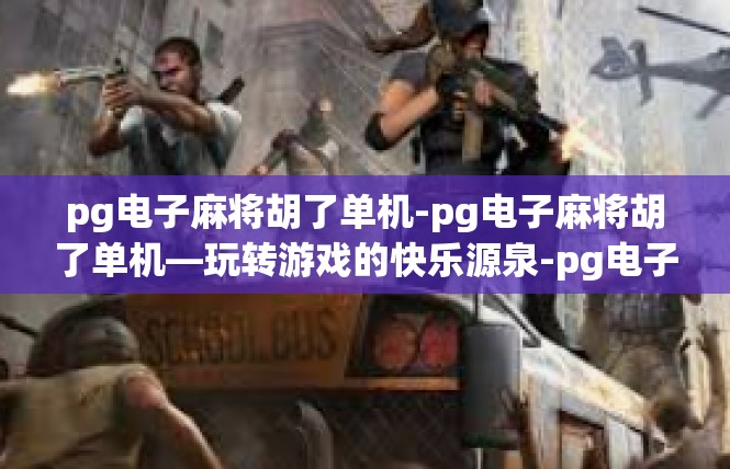 pg电子麻将胡了单机-pg电子麻将胡了单机—玩转游戏的快乐源泉-pg电子麻将胡了单机