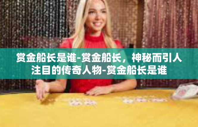 赏金船长是谁-赏金船长，神秘而引人注目的传奇人物-赏金船长是谁
