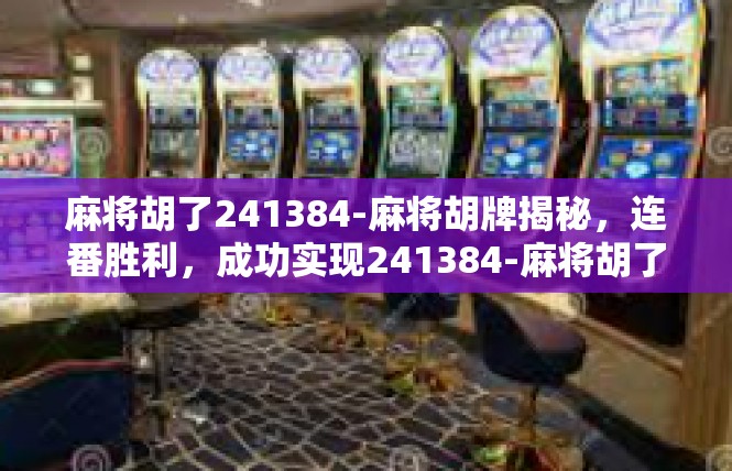 麻将胡了241384-麻将胡牌揭秘，连番胜利，成功实现241384-麻将胡了241384