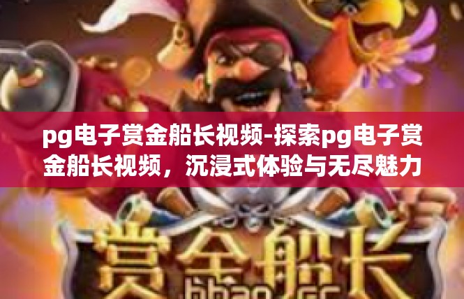 pg电子赏金船长视频-探索pg电子赏金船长视频，沉浸式体验与无尽魅力-pg电子赏金船长视频