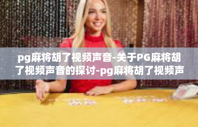 pg麻将胡了视频声音-关于PG麻将胡了视频声音的探讨-pg麻将胡了视频声音
