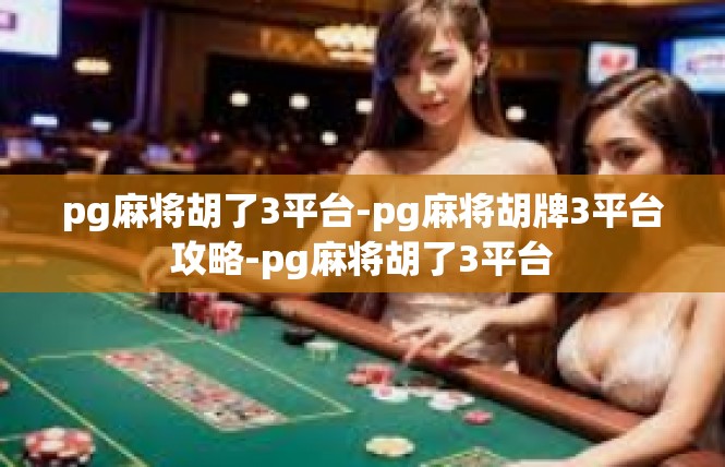 pg麻将胡了3平台-pg麻将胡牌3平台攻略-pg麻将胡了3平台