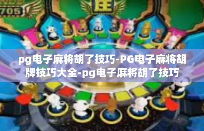 pg电子麻将胡了技巧-PG电子麻将胡牌技巧大全-pg电子麻将胡了技巧