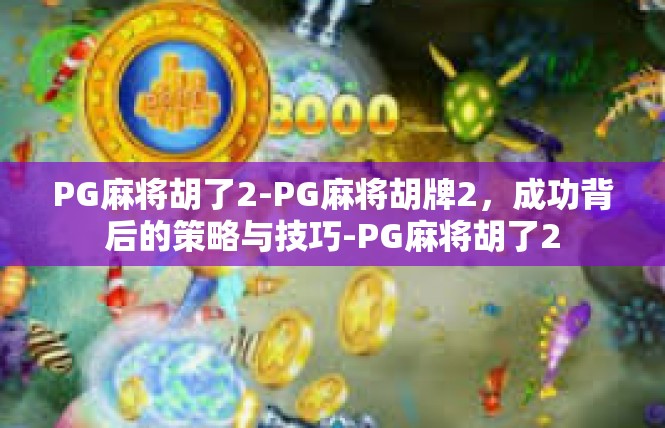 PG麻将胡了2-PG麻将胡牌2，成功背后的策略与技巧-PG麻将胡了2