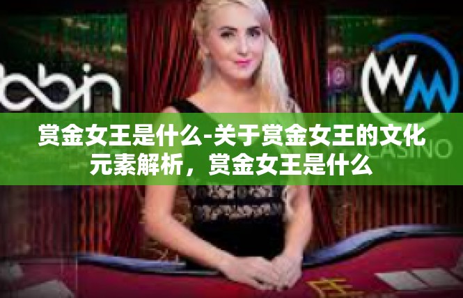赏金女王是什么-关于赏金女王的文化元素解析，赏金女王是什么