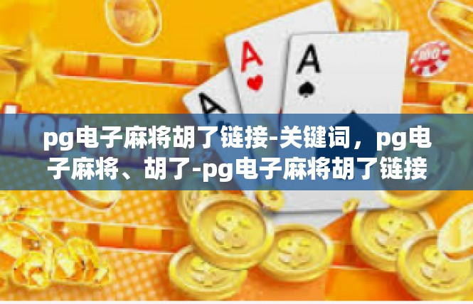 pg电子麻将胡了链接-关键词，pg电子麻将、胡了-pg电子麻将胡了链接