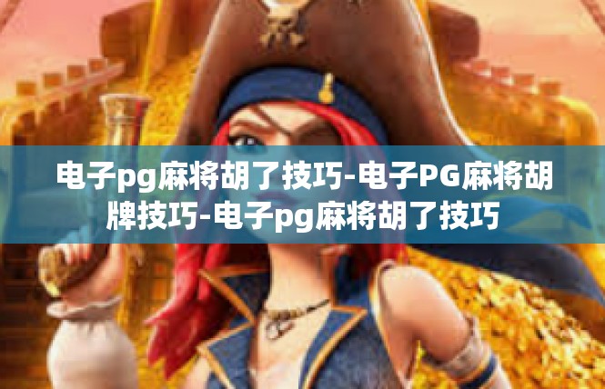 电子pg麻将胡了技巧-电子PG麻将胡牌技巧-电子pg麻将胡了技巧
