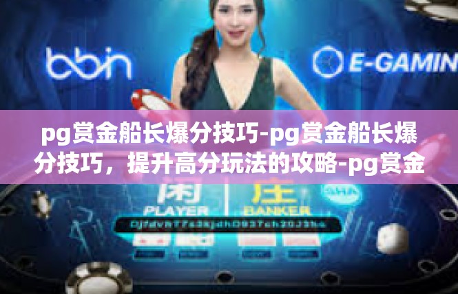 pg赏金船长爆分技巧-pg赏金船长爆分技巧，提升高分玩法的攻略-pg赏金船长爆分技巧