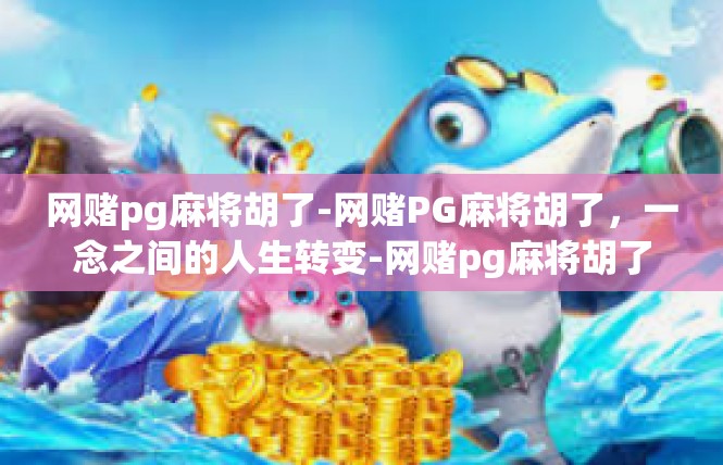 网赌pg麻将胡了-网赌PG麻将胡了，一念之间的人生转变-网赌pg麻将胡了