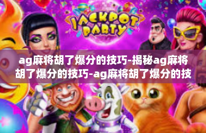 ag麻将胡了爆分的技巧-揭秘ag麻将胡了爆分的技巧-ag麻将胡了爆分的技巧