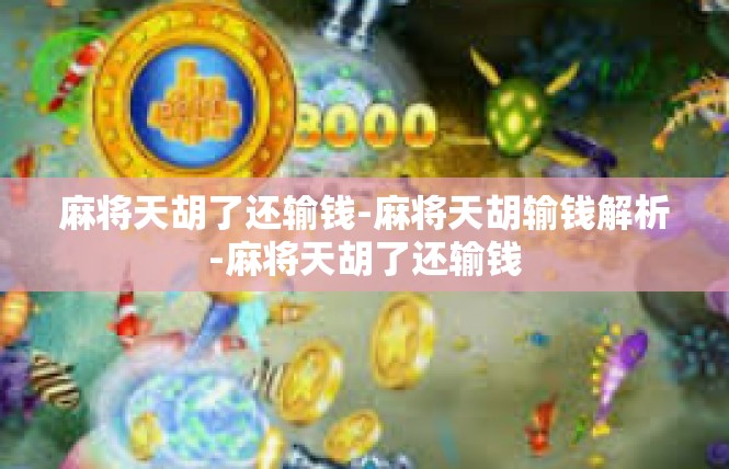 麻将天胡了还输钱-麻将天胡输钱解析-麻将天胡了还输钱