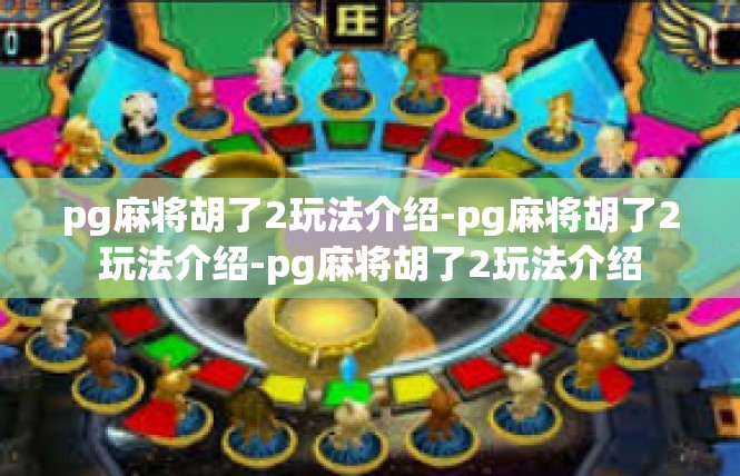pg麻将胡了2玩法介绍-pg麻将胡了2玩法介绍-pg麻将胡了2玩法介绍
