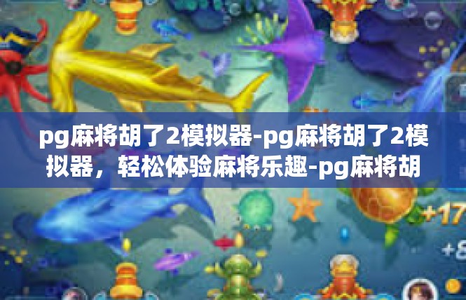 pg麻将胡了2模拟器-pg麻将胡了2模拟器，轻松体验麻将乐趣-pg麻将胡了2模拟器