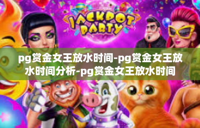pg赏金女王放水时间-pg赏金女王放水时间分析-pg赏金女王放水时间