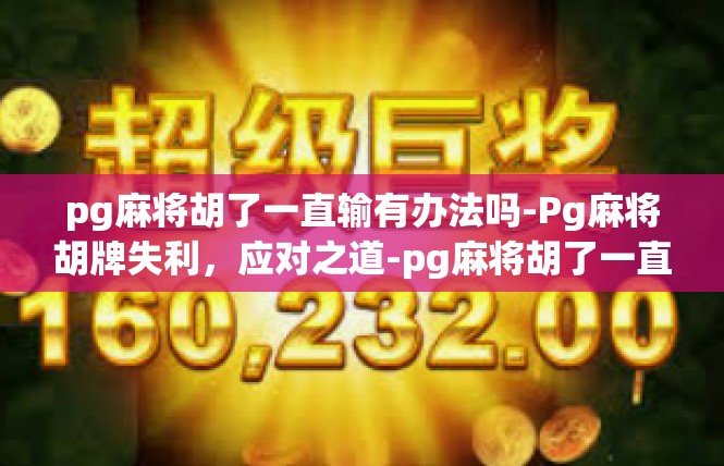 pg麻将胡了一直输有办法吗-Pg麻将胡牌失利，应对之道-pg麻将胡了一直输有办法吗